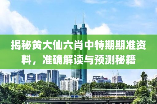 揭秘黄大仙六肖中特期期准资料，准确解读与预测秘籍