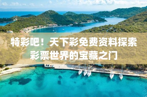 特彩吧！天下彩免费资料探索彩票世界的宝藏之门