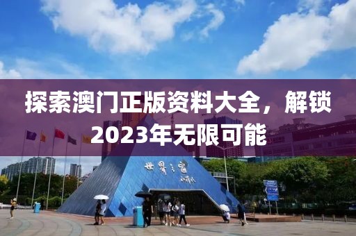 探索澳门正版资料大全，解锁2023年无限可能