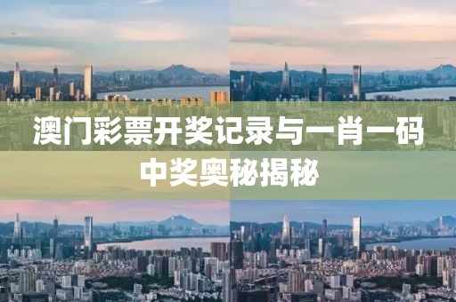澳门彩票开奖记录与一肖一码中奖奥秘揭秘