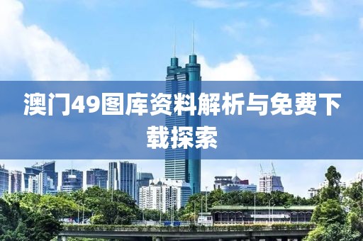 澳门49图库资料解析与免费下载探索