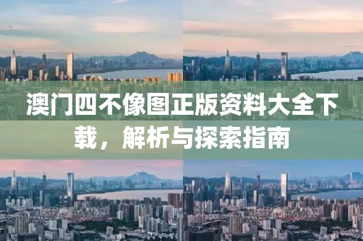 澳门四不像图正版资料大全下载，解析与探索指南