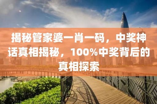 揭秘管家婆一肖一码，中奖神话真相揭秘，100%中奖背后的真相探索