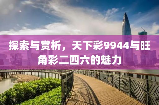 探索与赏析，天下彩9944与旺角彩二四六的魅力