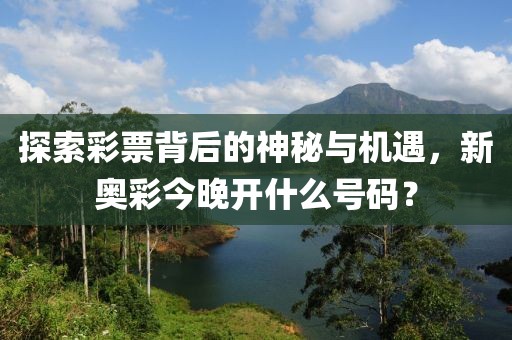 探索彩票背后的神秘与机遇，新奥彩今晚开什么号码？
