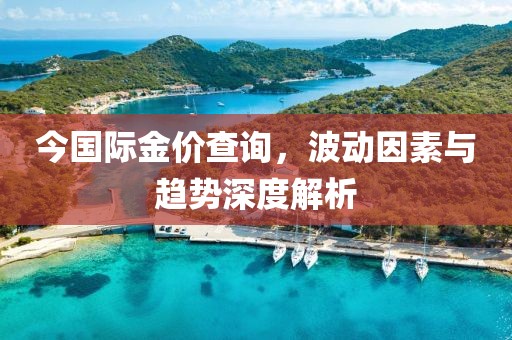 今国际金价查询，波动因素与趋势深度解析