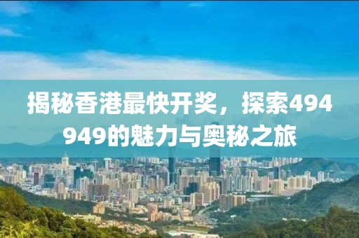 揭秘香港最快开奖，探索494949的魅力与奥秘之旅