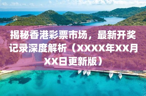 揭秘香港彩票市场，最新开奖记录深度解析（XXXX年XX月XX日更新版）