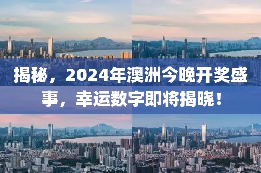 揭秘，2024年澳洲今晚开奖盛事，幸运数字即将揭晓！
