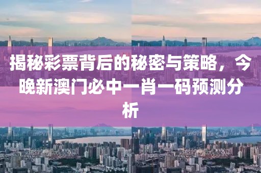揭秘彩票背后的秘密与策略，今晚新澳门必中一肖一码预测分析