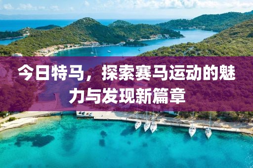 今日特马，探索赛马运动的魅力与发现新篇章