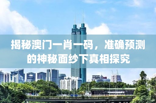 揭秘澳门一肖一码，准确预测的神秘面纱下真相探究