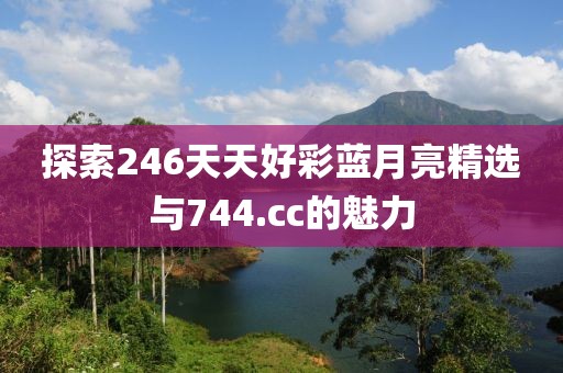 探索246天天好彩蓝月亮精选与744.cc的魅力
