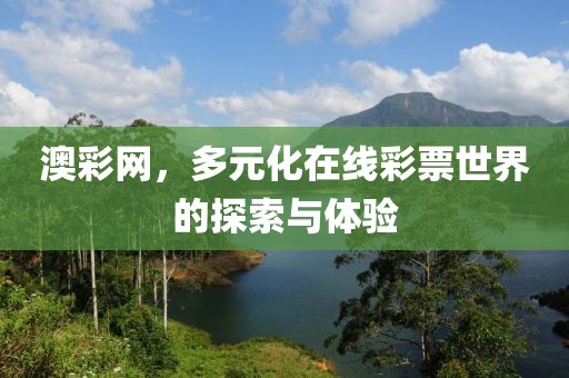 澳彩网，多元化在线彩票世界的探索与体验
