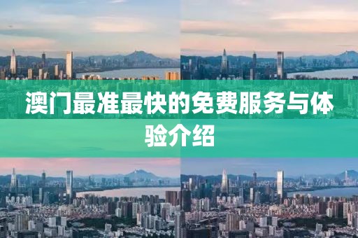 澳门最准最快的免费服务与体验介绍