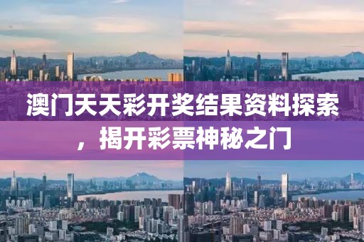 澳门天天彩开奖结果资料探索，揭开彩票神秘之门