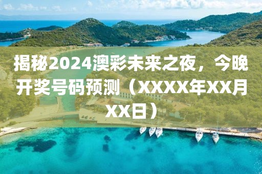 揭秘2024澳彩未来之夜，今晚开奖号码预测（XXXX年XX月XX日）