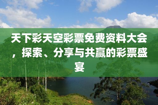 天下彩天空彩票免费资料大会，探索、分享与共赢的彩票盛宴
