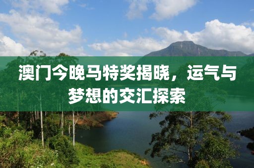 澳门今晚马特奖揭晓，运气与梦想的交汇探索