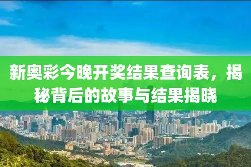 新奥彩今晚开奖结果查询表，揭秘背后的故事与结果揭晓