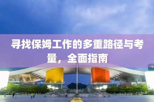 寻找保姆工作的多重路径与考量，全面指南