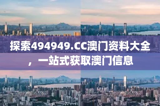 探索494949.CC澳门资料大全，一站式获取澳门信息