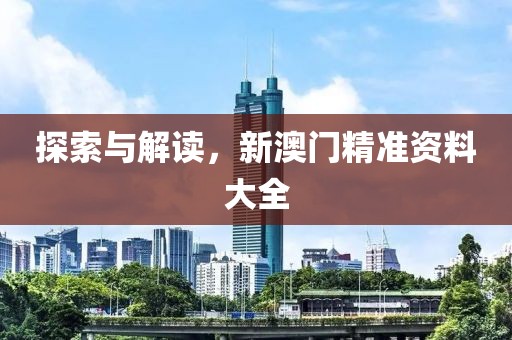 探索与解读，新澳门精准资料大全