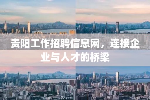 贵阳工作招聘信息网，连接企业与人才的桥梁