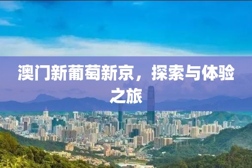 澳门新葡萄新京，探索与体验之旅