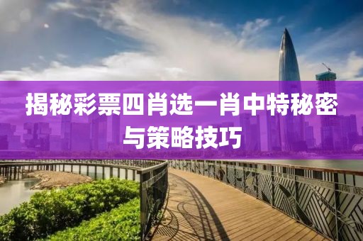揭秘彩票四肖选一肖中特秘密与策略技巧