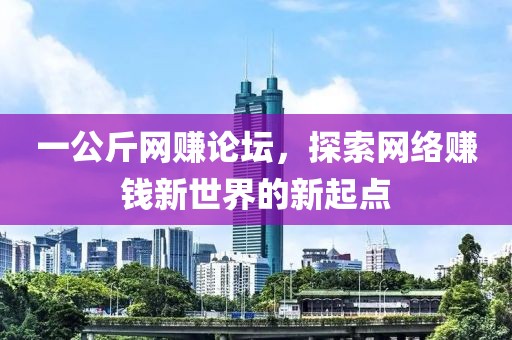 一公斤网赚论坛，探索网络赚钱新世界的新起点