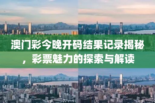 澳门彩今晚开码结果记录揭秘，彩票魅力的探索与解读