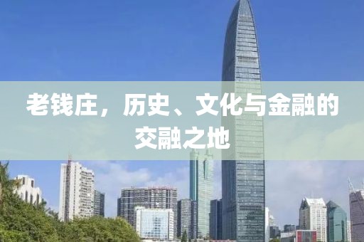 老钱庄，历史、文化与金融的交融之地
