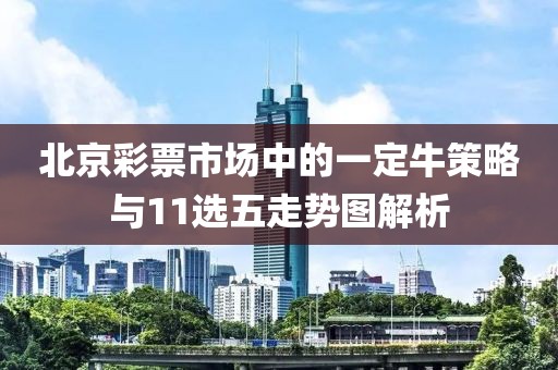 北京彩票市场中的一定牛策略与11选五走势图解析