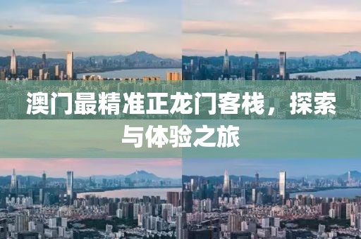 澳门最精准正龙门客栈，探索与体验之旅