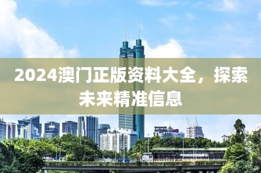 2024澳门正版资料大全，探索未来精准信息