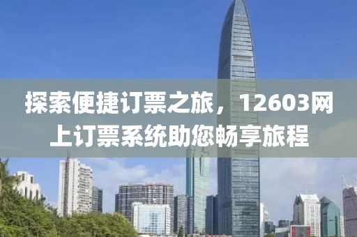 探索便捷订票之旅，12603网上订票系统助您畅享旅程
