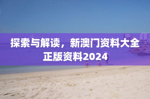 探索与解读，新澳门资料大全正版资料2024