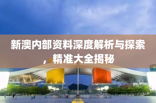 新澳内部资料深度解析与探索，精准大全揭秘
