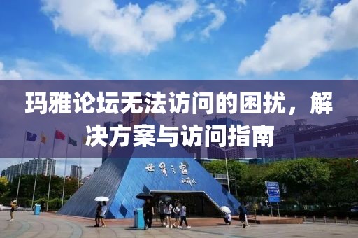 玛雅论坛无法访问的困扰，解决方案与访问指南