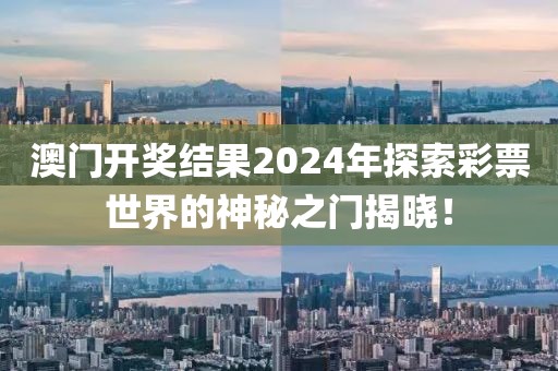 澳门开奖结果2024开奖结果查询