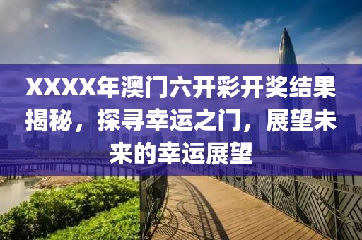 XXXX年澳门六开彩开奖结果揭秘，探寻幸运之门，展望未来的幸运展望
