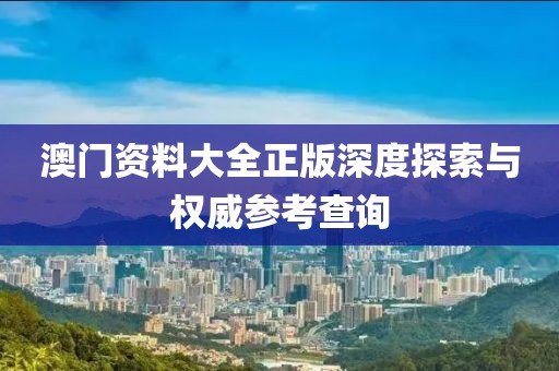 澳门资料大全正版深度探索与权威参考查询