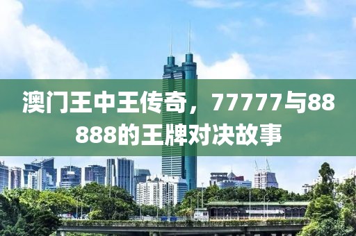 澳门王中王传奇，77777与88888的王牌对决故事