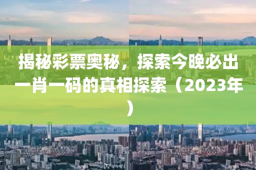 揭秘彩票奥秘，探索今晚必出一肖一码的真相探索（2023年）