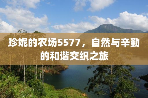 珍妮的农场5577，自然与辛勤的和谐交织之旅