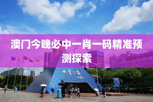 澳门今晚必中一肖一码精准预测探索