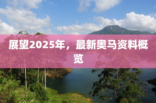 展望2025年，最新奥马资料概览