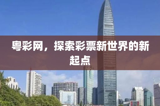 粤彩网，探索彩票新世界的新起点