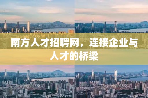 南方人才招聘网，连接企业与人才的桥梁
